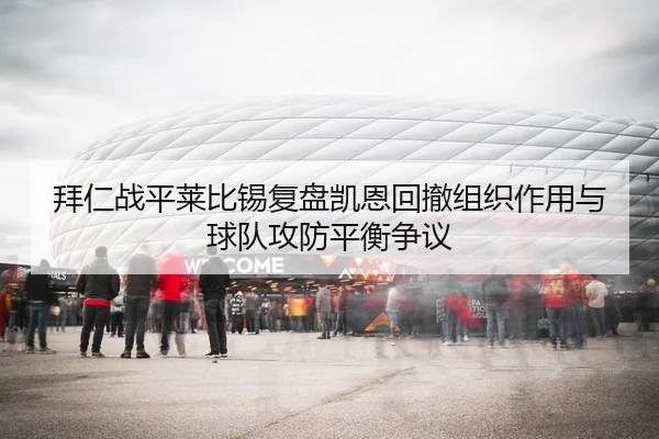 拜仁战平莱比锡复盘凯恩回撤组织作用与球队攻防平衡争议