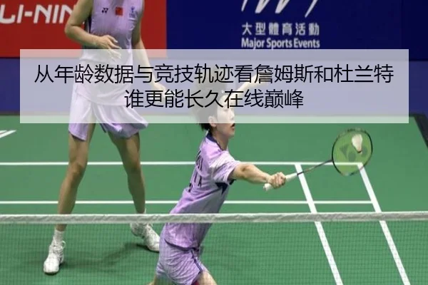 从年龄数据与竞技轨迹看詹姆斯和杜兰特谁更能长久在线巅峰
