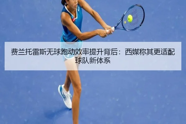 费兰托雷斯无球跑动效率提升背后：西媒称其更适配球队新体系