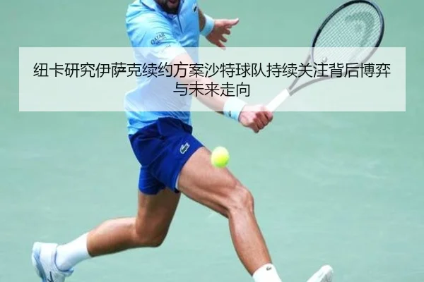 纽卡研究伊萨克续约方案沙特球队持续关注背后博弈与未来走向